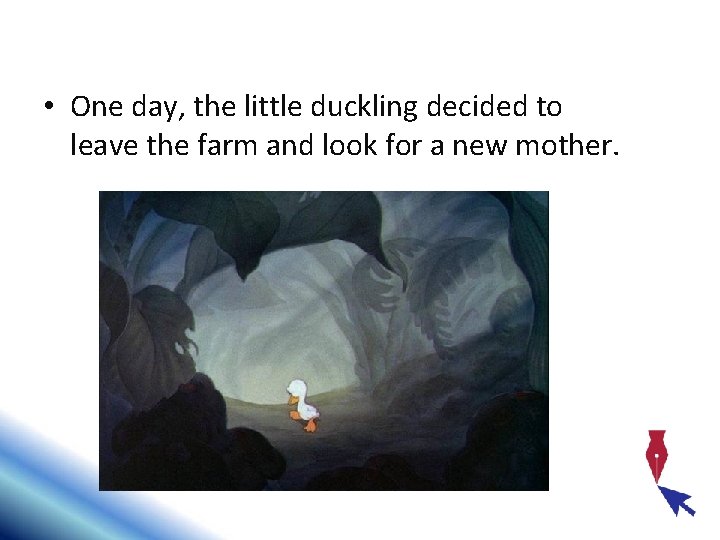  • One day, the little duckling decided to leave the farm and look