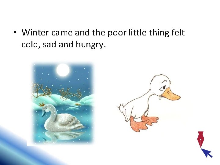  • Winter came and the poor little thing felt cold, sad and hungry.