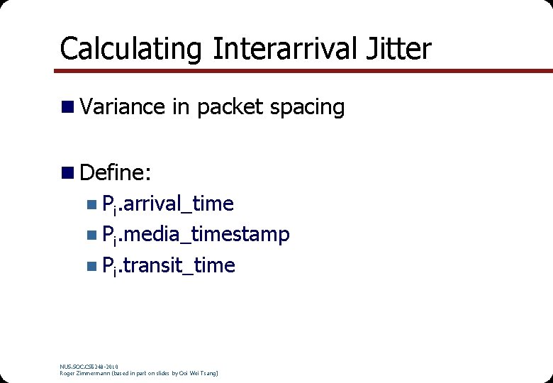 Calculating Interarrival Jitter n Variance in packet spacing n Define: n Pi. arrival_time n