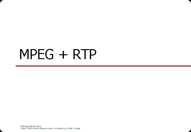 MPEG + RTP NUS. SOC. CS 5248 -2010 Roger Zimmermann (based in part on
