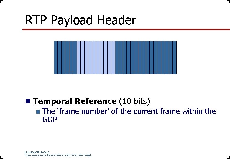 RTP Payload Header n Temporal Reference (10 bits) n The ‘frame number’ of the