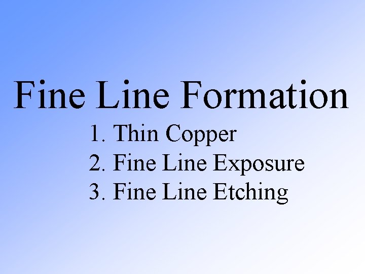 Fine Line Formation 1. Thin Copper 2. Fine Line Exposure 3. Fine Line Fine Line Formation 1. Thin Copper 2. Fine Line Exposure 3. Fine Line