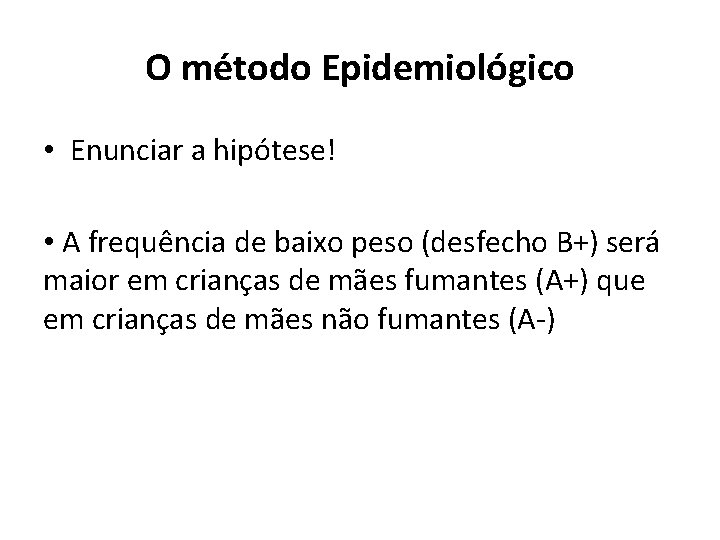 O método Epidemiológico • Enunciar a hipótese! • A frequência de baixo peso (desfecho