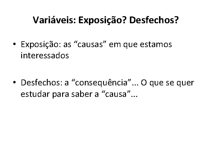 Variáveis: Exposição? Desfechos? • Exposição: as “causas” em que estamos interessados • Desfechos: a