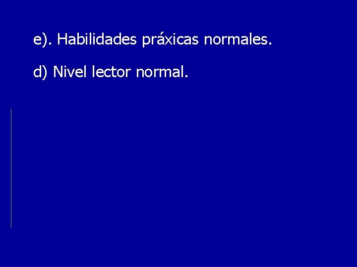 e). Habilidades práxicas normales. d) Nivel lector normal. 
