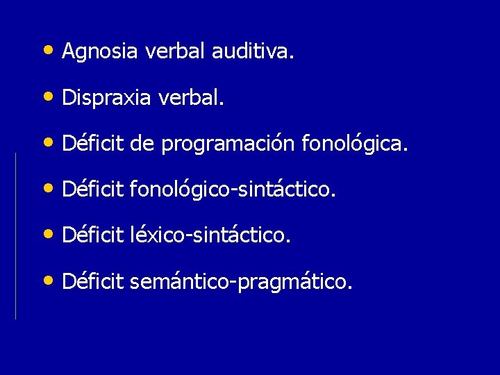  • Agnosia verbal auditiva. • Dispraxia verbal. • Déficit de programación fonológica. •