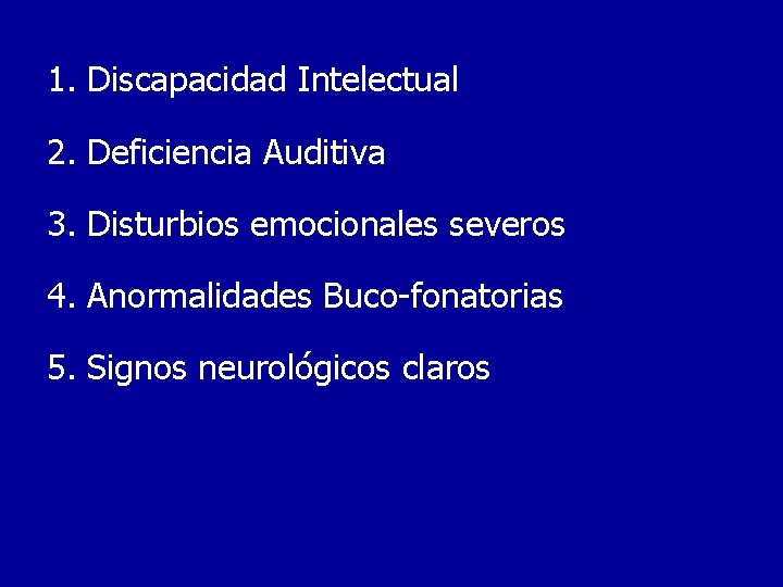 1. Discapacidad Intelectual 2. Deficiencia Auditiva 3. Disturbios emocionales severos 4. Anormalidades Buco-fonatorias 5.