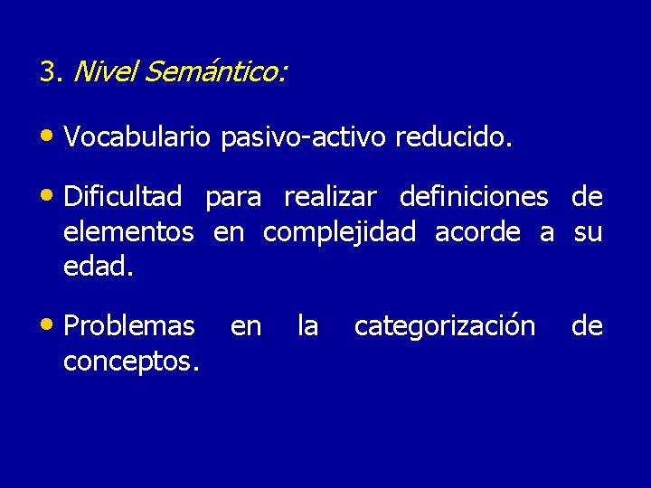 3. Nivel Semántico: • Vocabulario pasivo-activo reducido. • Dificultad para realizar definiciones de elementos