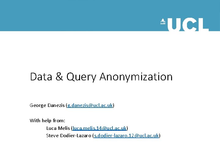 Data & Query Anonymization George Danezis (g. danezis@ucl. ac. uk) With help from: Luca