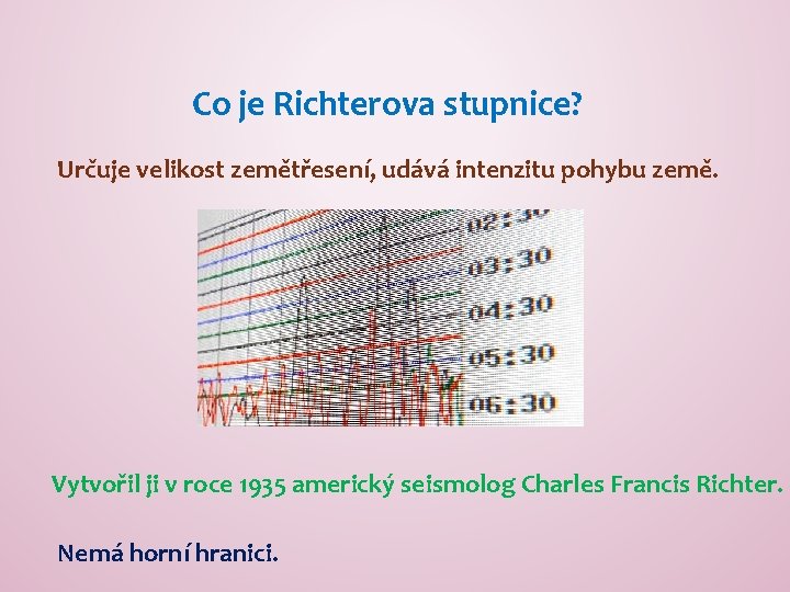 Co je Richterova stupnice? Určuje velikost zemětřesení, udává intenzitu pohybu země. Vytvořil ji v