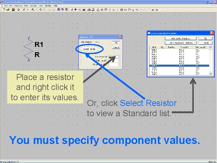 Place a resistor and right click it to enter its values. Or, click Select