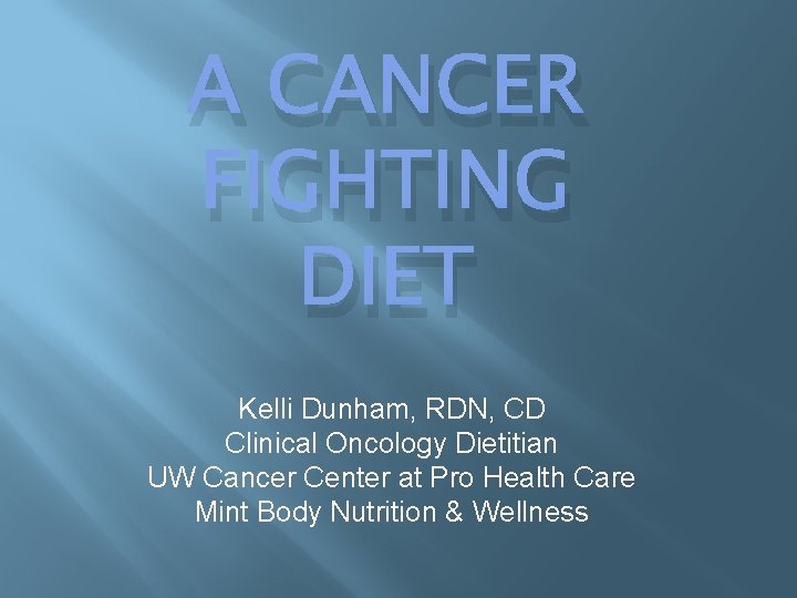 A CANCER FIGHTING DIET Kelli Dunham, RDN, CD Clinical Oncology Dietitian UW Cancer Center