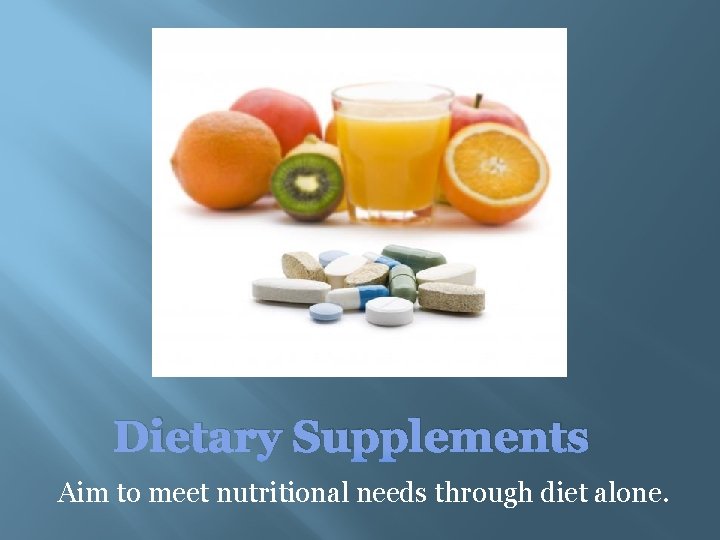 Dietary Supplements Aim to meet nutritional needs through diet alone. 