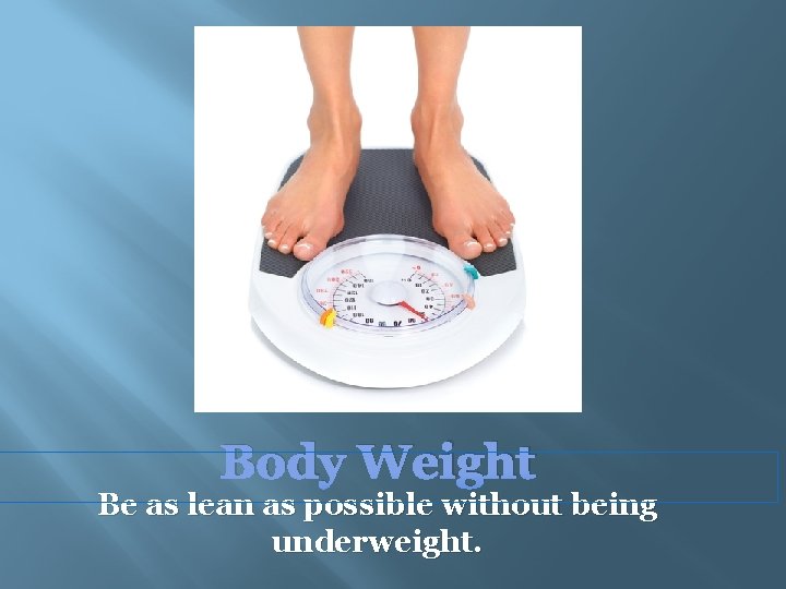 Body Weight Be as lean as possible without being underweight. 