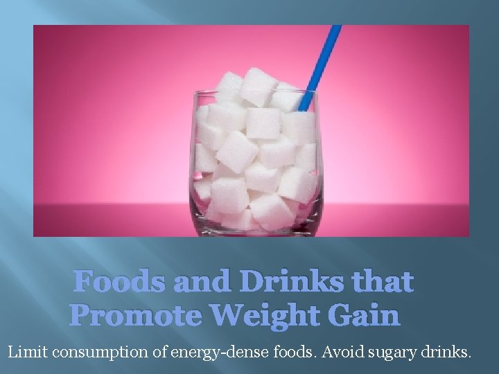 Foods and Drinks that Promote Weight Gain Limit consumption of energy-dense foods. Avoid sugary