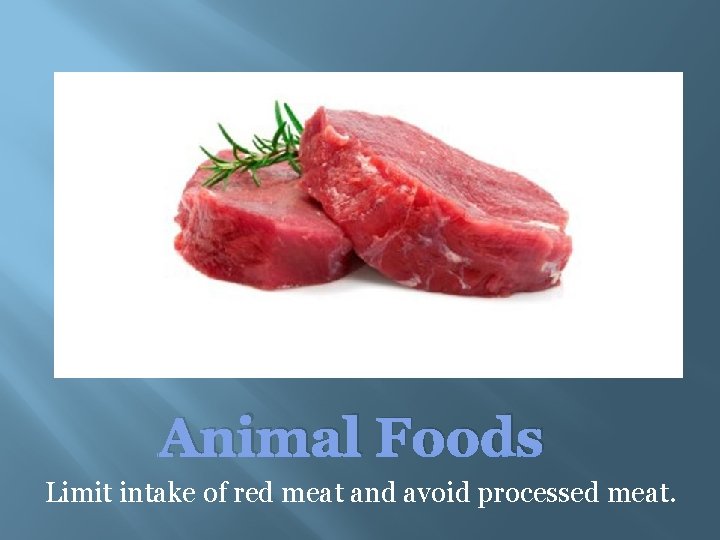 Animal Foods Limit intake of red meat and avoid processed meat. 