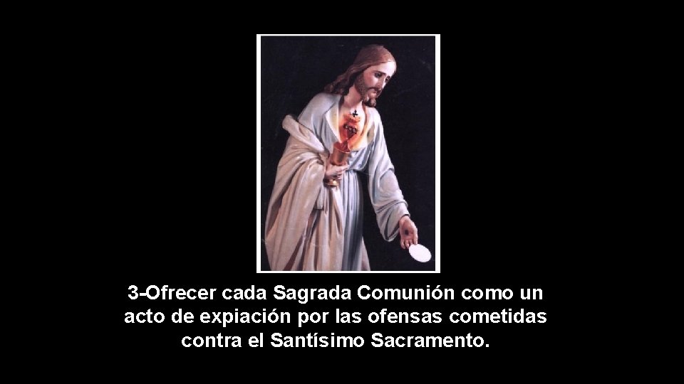 3 -Ofrecer cada Sagrada Comunión como un acto de expiación por las ofensas cometidas