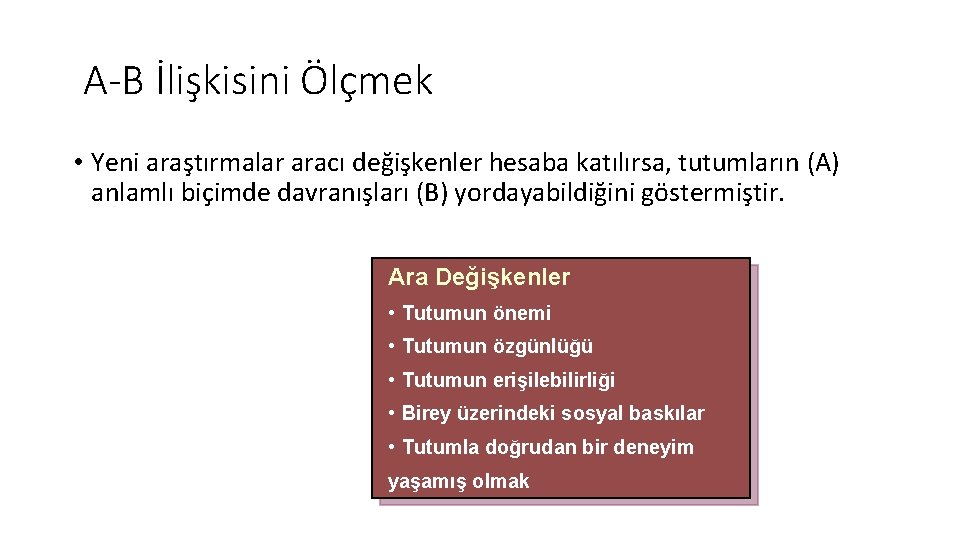 A-B İlişkisini Ölçmek • Yeni araştırmalar aracı değişkenler hesaba katılırsa, tutumların (A) anlamlı biçimde A-B İlişkisini Ölçmek • Yeni araştırmalar aracı değişkenler hesaba katılırsa, tutumların (A) anlamlı biçimde