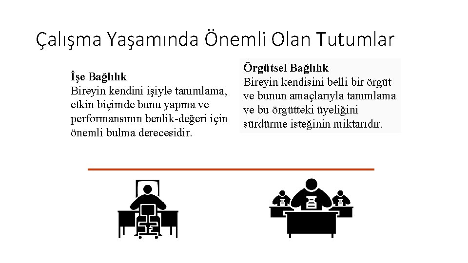 Çalışma Yaşamında Önemli Olan Tutumlar İşe Bağlılık Bireyin kendini işiyle tanımlama, etkin biçimde bunu