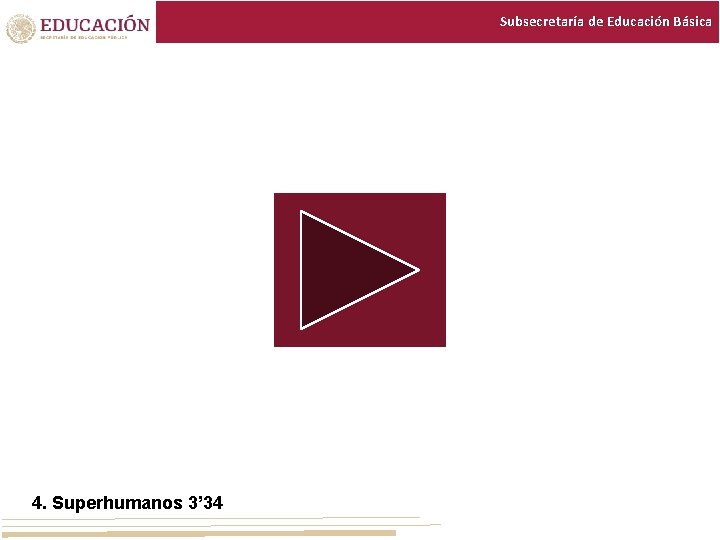 Subsecretaría de Educación Básica 4. Superhumanos 3’ 34 Subsecretaría de Educación Básica 4. Superhumanos 3’ 34