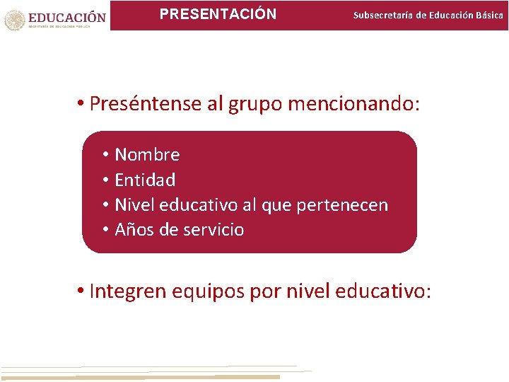 PRESENTACIÓN Subsecretaría de Educación Básica • Preséntense al grupo mencionando: • Nombre • Entidad PRESENTACIÓN Subsecretaría de Educación Básica • Preséntense al grupo mencionando: • Nombre • Entidad