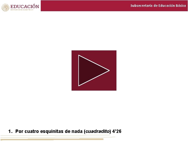 Subsecretaría de Educación Básica 1. Por cuatro esquinitas de nada (cuadradito) 4’ 26 Subsecretaría de Educación Básica 1. Por cuatro esquinitas de nada (cuadradito) 4’ 26