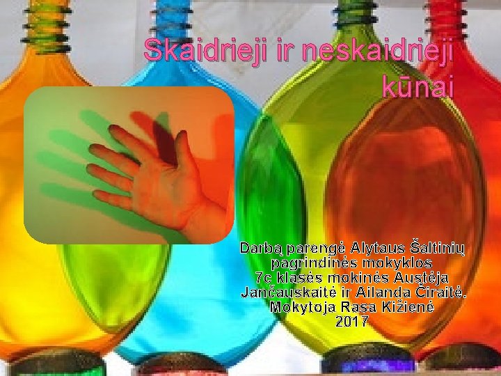Skaidrieji ir neskaidrieji kūnai Darbą parengė Alytaus Šaltinių pagrindinės mokyklos 7 c klasės mokinės
