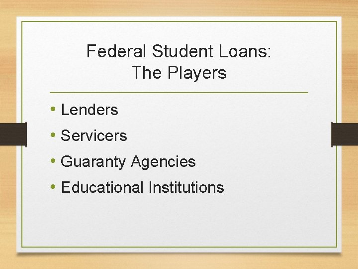 Federal Student Loans: The Players • Lenders • Servicers • Guaranty Agencies • Educational