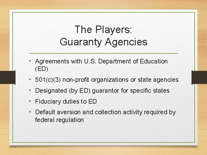 The Players: Guaranty Agencies • Agreements with U. S. Department of Education (ED) •