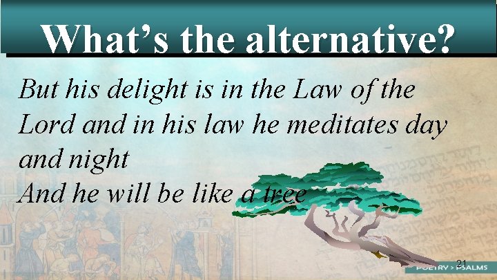 What’s the alternative? But his delight is in the Law of the Lord and