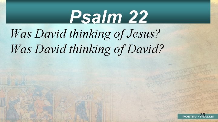 Psalm 22 Was David thinking of Jesus? Was David thinking of David? 35 