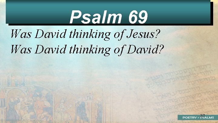Psalm 69 Was David thinking of Jesus? Was David thinking of David? 37 