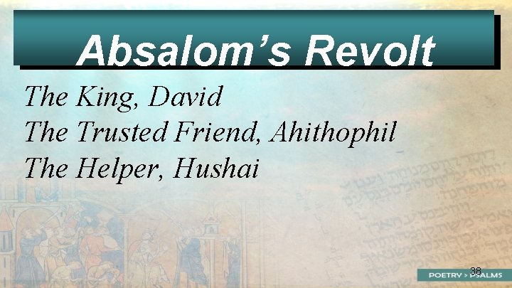 Absalom’s Revolt The King, David The Trusted Friend, Ahithophil The Helper, Hushai 38 