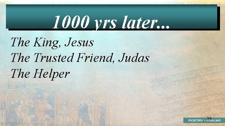 1000 yrs later. . . The King, Jesus The Trusted Friend, Judas The Helper