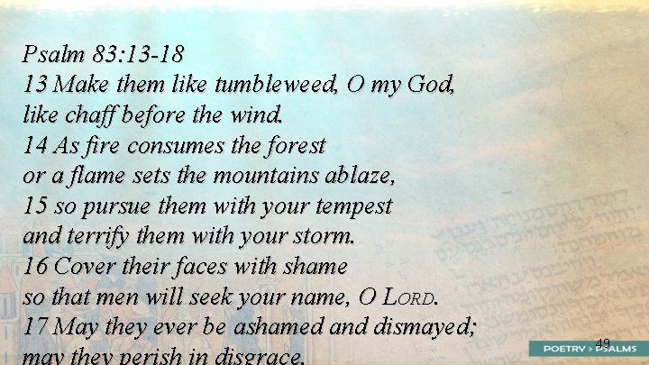 Psalm 83: 13 -18 13 Make them like tumbleweed, O my God, like chaff