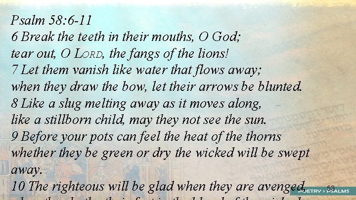 Psalm 58: 6 -11 6 Break the teeth in their mouths, O God; tear