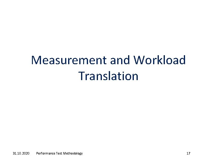 Measurement and Workload Translation 31. 10. 2020 Performance Test Methodology 17 