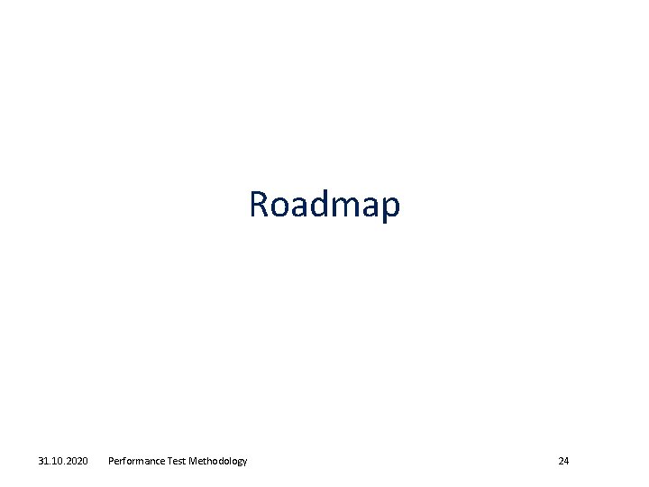 Roadmap 31. 10. 2020 Performance Test Methodology 24 