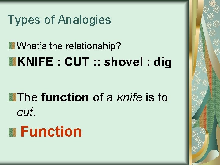 Types of Analogies What’s the relationship? KNIFE : CUT : : shovel : dig