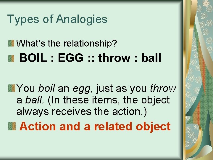 Types of Analogies What’s the relationship? BOIL : EGG : : throw : ball