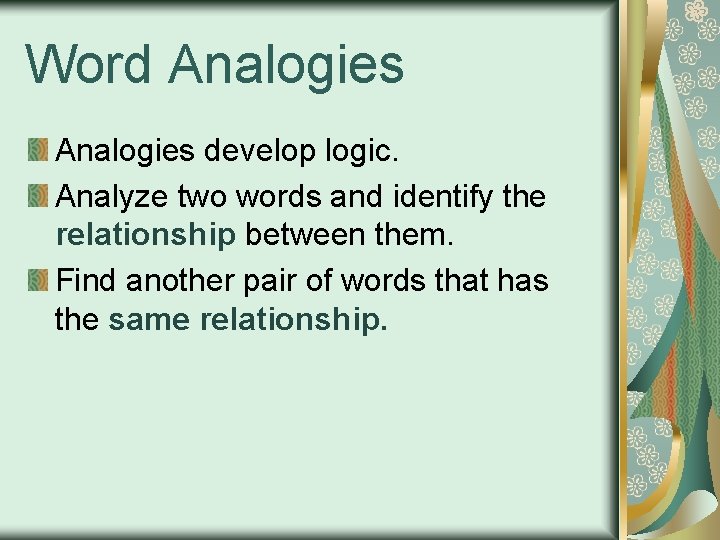 Word Analogies develop logic. Analyze two words and identify the relationship between them. Find