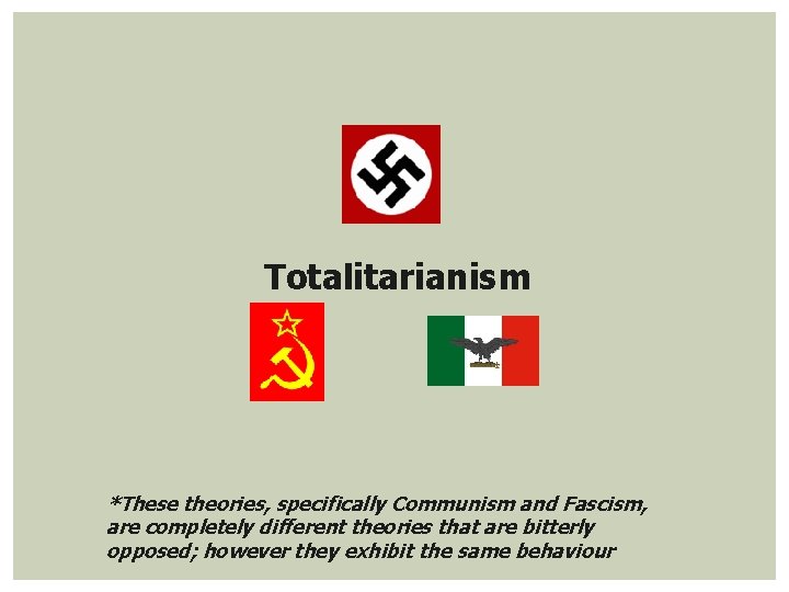 Totalitarianism *These theories, specifically Communism and Fascism, are completely different theories that are bitterly