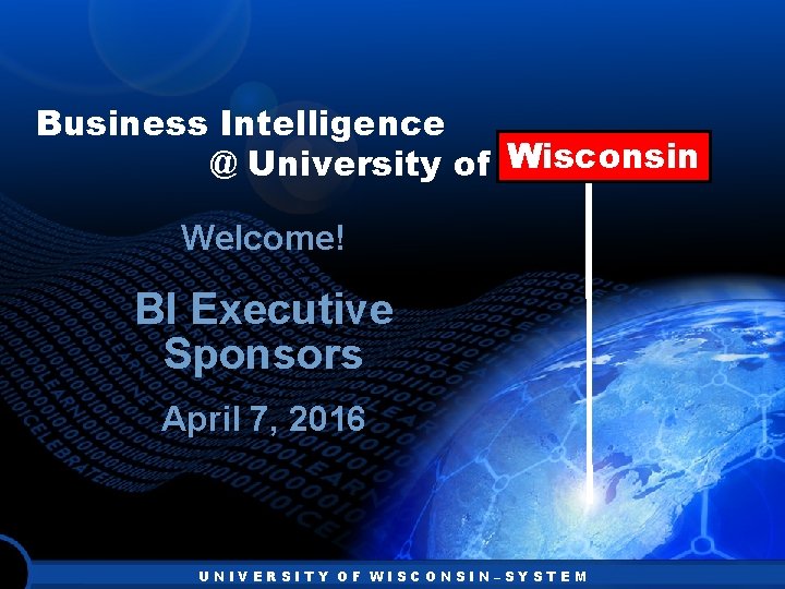 Business Intelligence Wisconsin @ University of Wisconsin Welcome! BI Executive Sponsors April 7, 2016