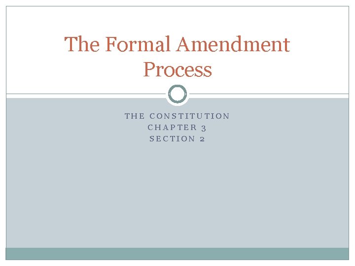 The Formal Amendment Process THE CONSTITUTION CHAPTER 3 SECTION 2 