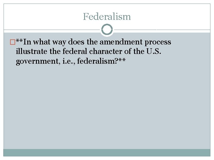 Federalism �**In what way does the amendment process illustrate the federal character of the