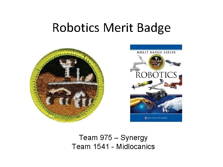 Robotics Merit Badge Team 975 – Synergy Team 1541 - Midlocanics 