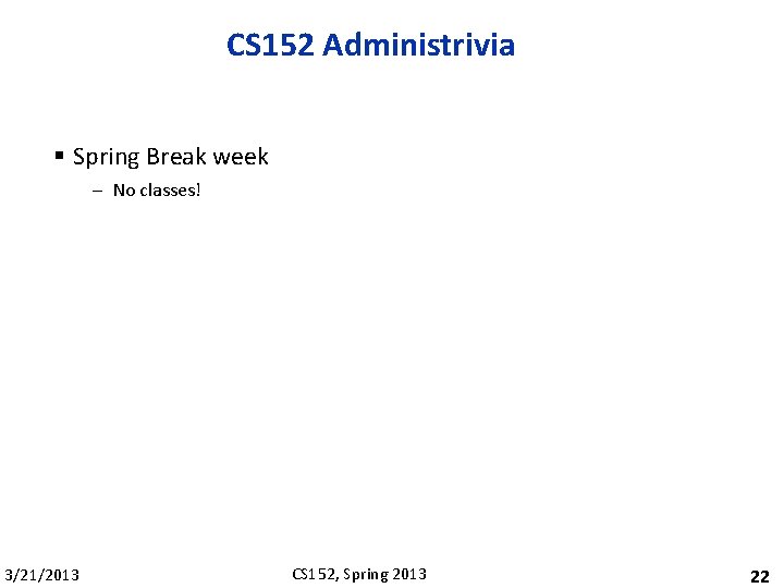 CS 152 Administrivia § Spring Break week – No classes! 3/21/2013 CS 152, Spring