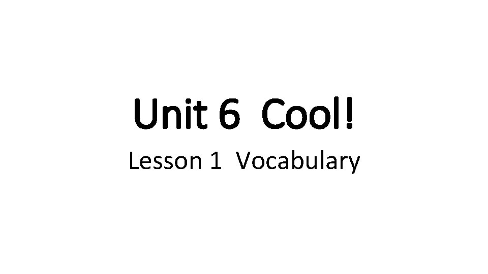 Unit 6 Cool! Lesson 1 Vocabulary 