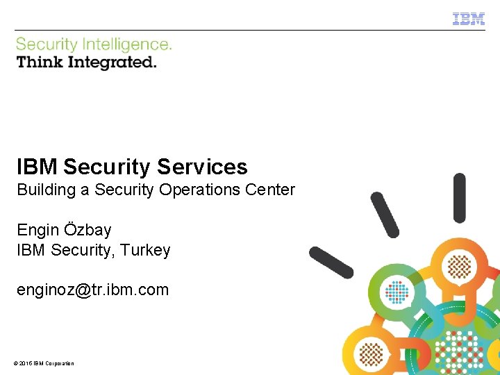 IBM Security Services Building a Security Operations Center Engin Özbay IBM Security, Turkey enginoz@tr.