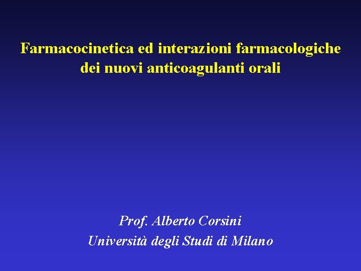 Farmacocinetica ed interazioni farmacologiche dei nuovi anticoagulanti orali Prof. Alberto Corsini Università degli Studi